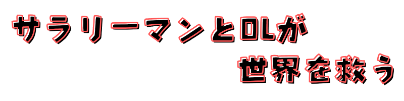 サラリーマンとOLが世界を救う